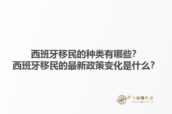 西班牙移民的种类有哪些？西班牙移民的最新政策变化是什么？