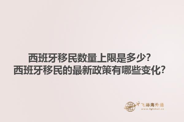 西班牙移民数量上限是多少？西班牙移民的最新政策有哪些变化？