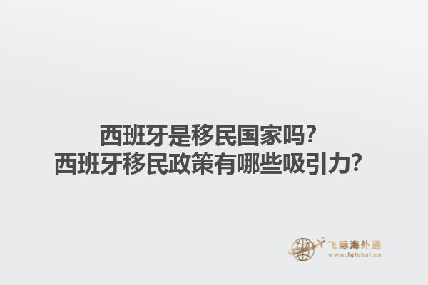 西班牙是移民国家吗？西班牙移民政策有哪些吸引力？1.jpg