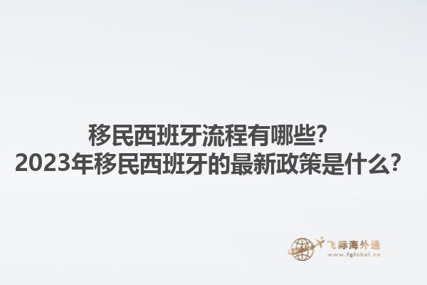 移民西班牙流程有哪些？2023年移民西班牙的最新政策是什么？1.jpg