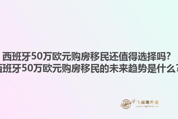 西班牙50万欧元购房移民还值得选择吗？西班牙50万欧元购房移民的未来趋势是什么？1.jpg