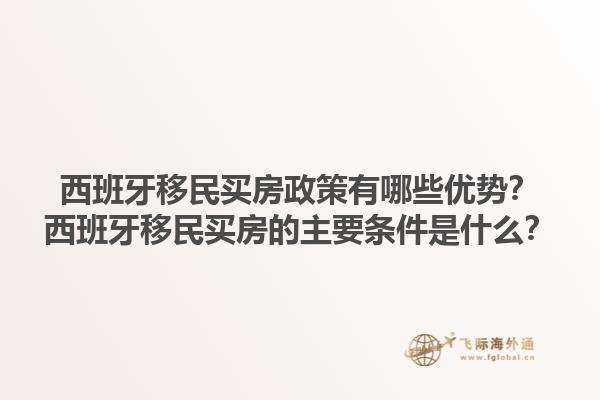 西班牙移民买房政策有哪些优势？西班牙移民买房的主要条件是什么？1.jpg