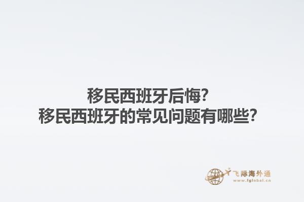 移民西班牙后悔？移民西班牙的常见问题有哪些？1.jpg