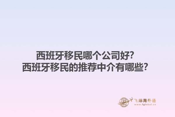 西班牙移民哪个公司好？西班牙移民的推荐中介有哪些？1.jpg