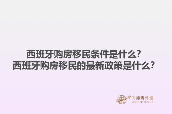 西班牙购房移民条件是什么？西班牙购房移民的最新政策是什么？1.jpg