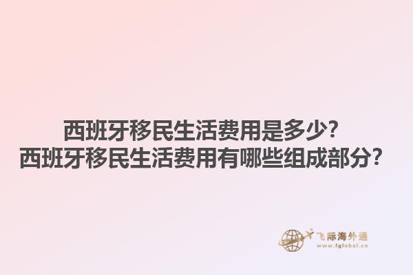 西班牙移民生活费用是多少？西班牙移民生活费用有哪些组成部分？1.jpg