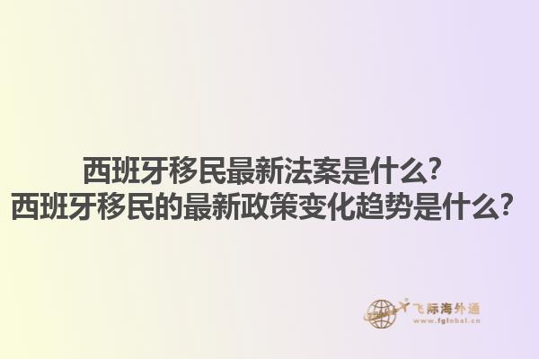 西班牙移民最新法案是什么？西班牙移民的最新政策变化趋势是什么？1.jpg