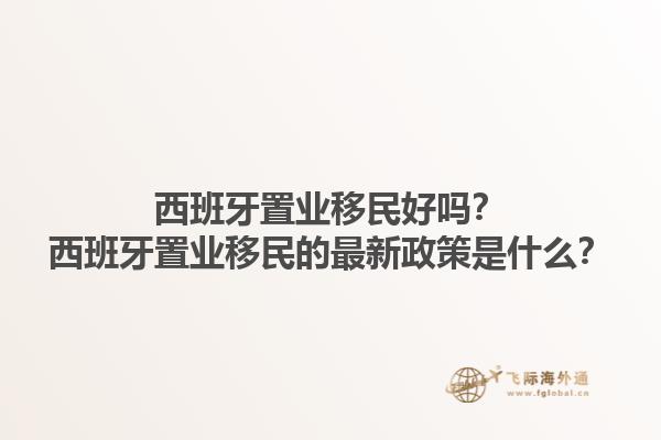 西班牙置业移民好吗？西班牙置业移民的最新政策是什么？1.jpg