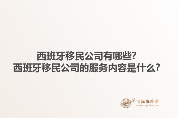 西班牙移民公司有哪些？西班牙移民公司的服务内容是什么？1.jpg