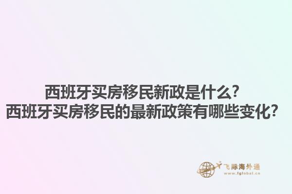西班牙买房移民新政是什么？西班牙买房移民的最新政策有哪些变化？1.jpg