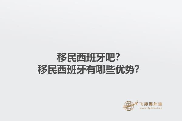 移民西班牙吧？移民西班牙有哪些优势？1.jpg
