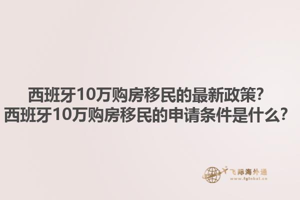 西班牙10万购房移民的最新政策？西班牙10万购房移民的申请条件是什么？1.jpg