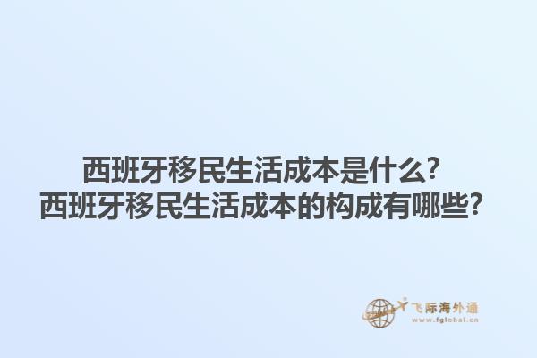 西班牙移民生活成本是什么？西班牙移民生活成本的构成有哪些？1.jpg