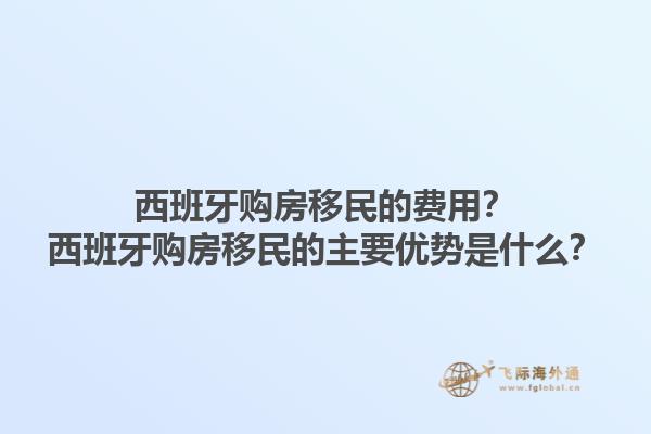 西班牙购房移民的费用？西班牙购房移民的主要优势是什么？1.jpg