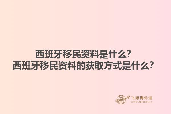 西班牙移民资料是什么？西班牙移民资料的获取方式是什么？1.jpg