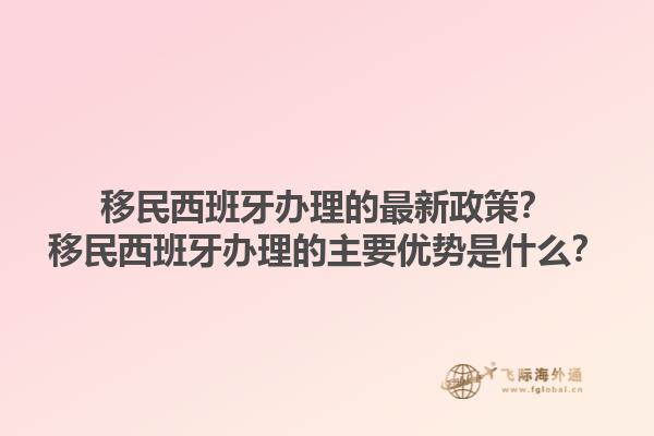 移民西班牙办理的最新政策？移民西班牙办理的主要优势是什么？1.jpg