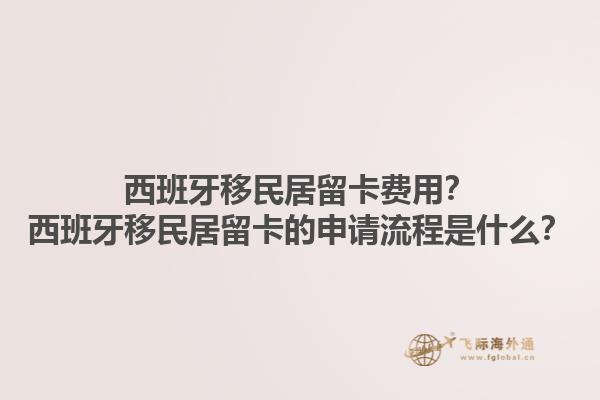 西班牙移民居留卡费用？西班牙移民居留卡的申请流程是什么？1.jpg