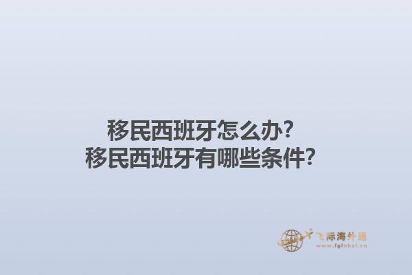 移民西班牙怎么办？移民西班牙有哪些条件？1.jpg