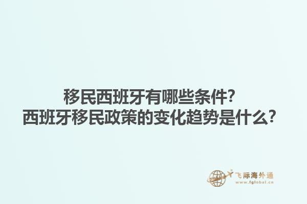 移民西班牙有哪些条件？西班牙移民政策的变化趋势是什么？1.jpg
