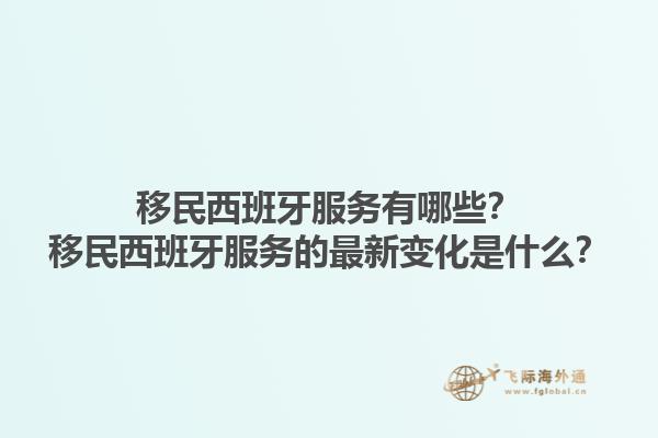 移民西班牙服务有哪些？移民西班牙服务的最新变化是什么？1.jpg