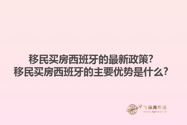 移民买房西班牙的最新政策？移民买房西班牙的主要优势是什么？1.jpg