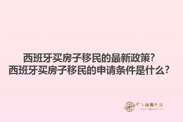 西班牙买房子移民的最新政策？西班牙买房子移民的申请条件是什么？1.jpg