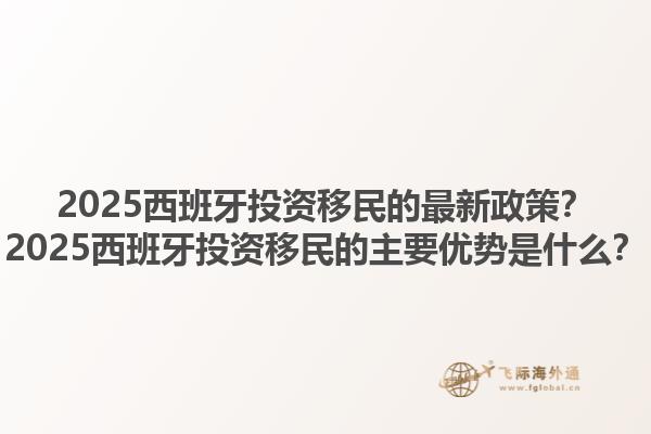 2025西班牙投资移民的最新政策？2025西班牙投资移民的主要优势是什么？1.jpg