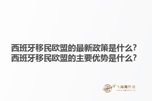 西班牙移民欧盟的最新政策是什么？西班牙移民欧盟的主要优势是什么？1.jpg