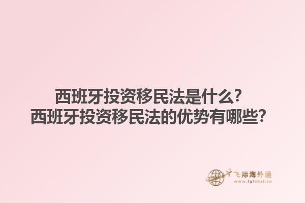 西班牙投资移民法是什么？西班牙投资移民法的优势有哪些？1.jpg
