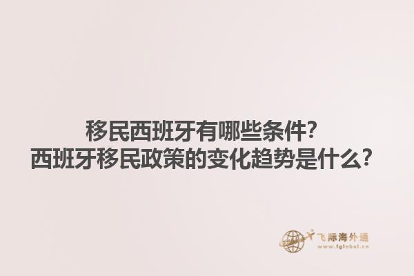 移民西班牙有哪些条件？西班牙移民政策的变化趋势是什么？1.jpg