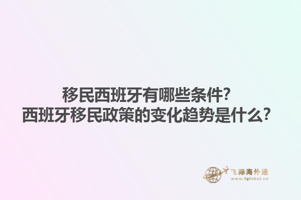 移民西班牙有哪些条件？西班牙移民政策的变化趋势是什么？1.jpg