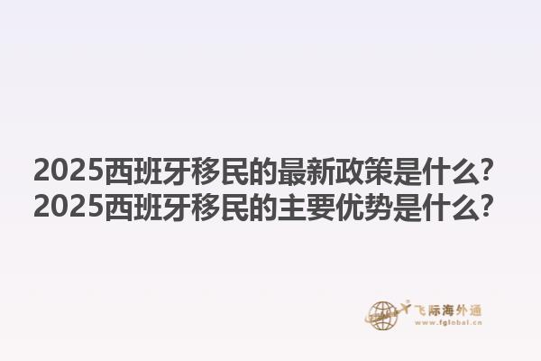2025西班牙移民的最新政策是什么？2025西班牙移民的主要优势是什么？1.jpg