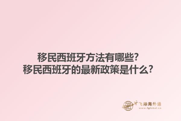 移民西班牙方法有哪些？移民西班牙的最新政策是什么？1.jpg