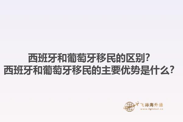 西班牙和葡萄牙移民的区别？西班牙和葡萄牙移民的主要优势是什么？1.jpg