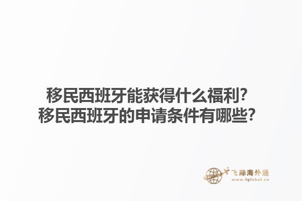 移民西班牙能获得什么福利？移民西班牙的申请条件有哪些？1.jpg