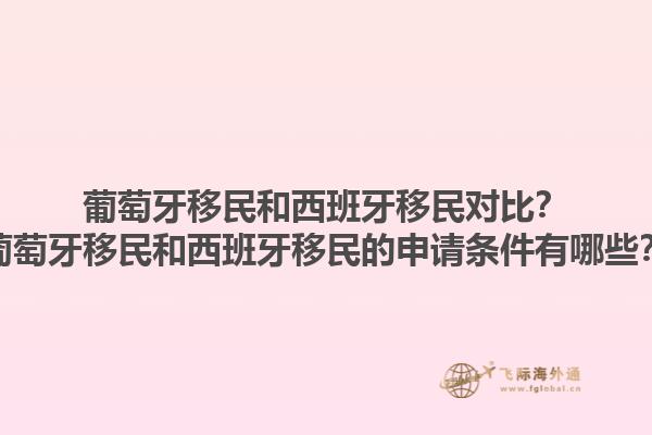 葡萄牙移民和西班牙移民对比？葡萄牙移民和西班牙移民的申请条件有哪些？1.jpg
