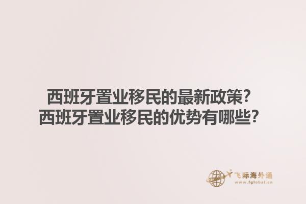 西班牙置业移民的最新政策？西班牙置业移民的优势有哪些？1.jpg