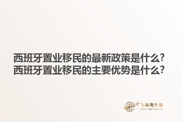 西班牙置业移民的最新政策是什么？西班牙置业移民的主要优势是什么？1.jpg