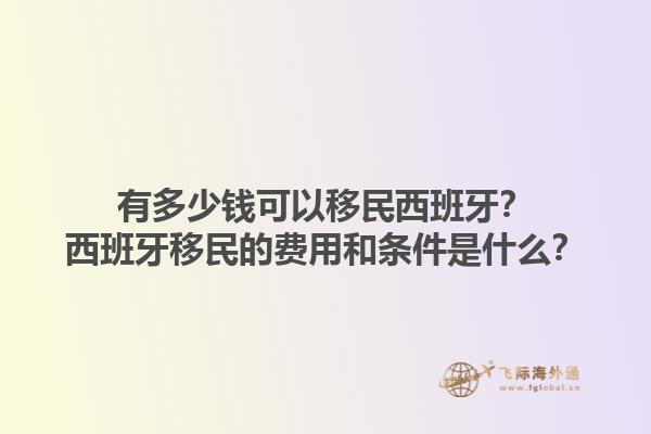 有多少钱可以移民西班牙？西班牙移民的费用和条件是什么？1.jpg