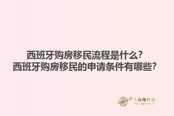 西班牙购房移民流程是什么？西班牙购房移民的申请条件有哪些？1.jpg