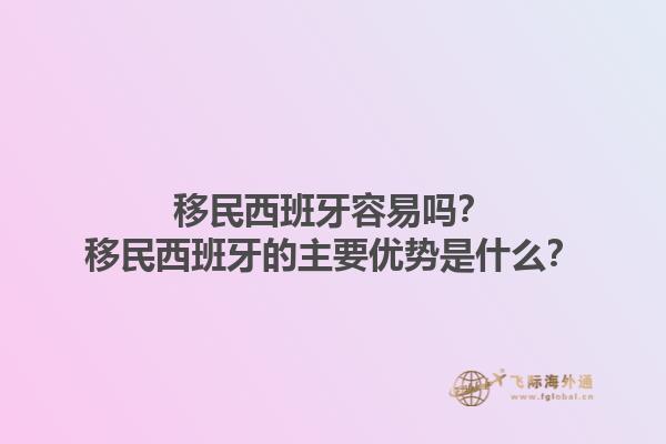 移民西班牙容易吗？移民西班牙的主要优势是什么？1.jpg