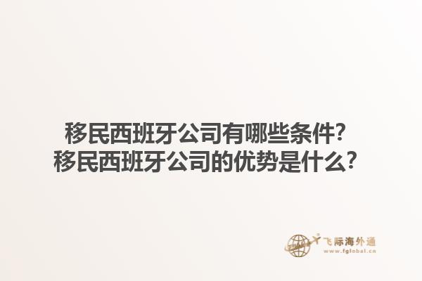 移民西班牙公司有哪些条件？移民西班牙公司的优势是什么？1.jpg