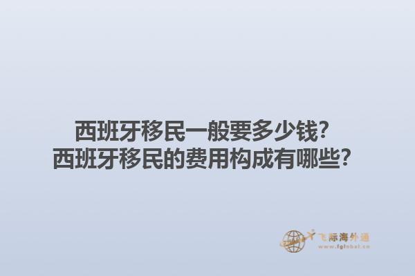 西班牙移民一般要多少钱？西班牙移民的费用构成有哪些？1.jpg