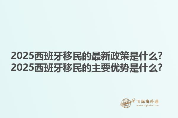 2025西班牙移民的最新政策是什么？2025西班牙移民的主要优势是什么？1.jpg