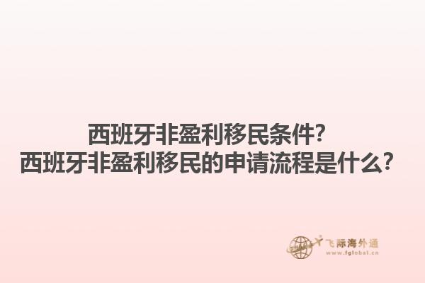 西班牙非盈利移民条件？西班牙非盈利移民的申请流程是什么？1.jpg