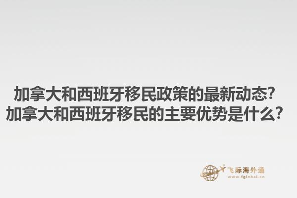 加拿大和西班牙移民政策的最新动态？加拿大和西班牙移民的主要优势是什么？1.jpg