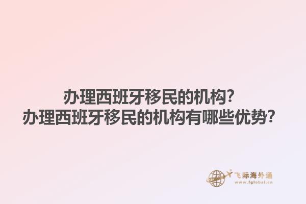 办理西班牙移民的机构？办理西班牙移民的机构有哪些优势？1.jpg