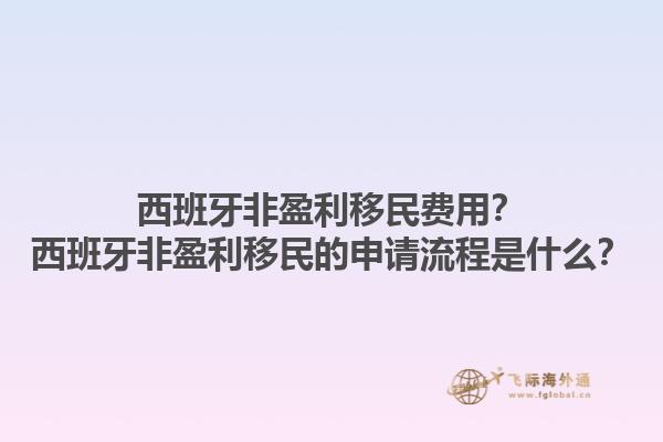 西班牙非盈利移民费用？西班牙非盈利移民的申请流程是什么？1.jpg
