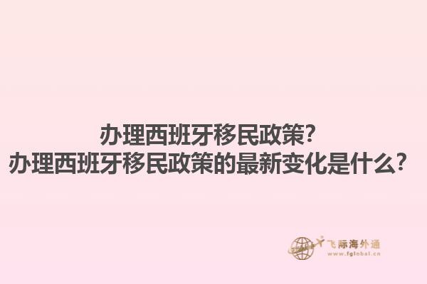 办理西班牙移民政策？办理西班牙移民政策的最新变化是什么？1.jpg