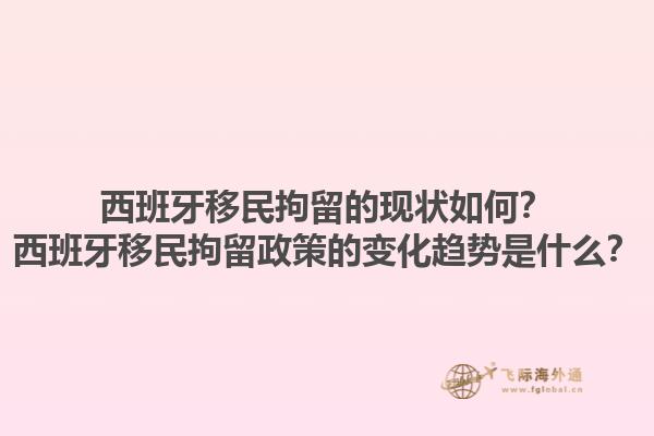 西班牙移民拘留的现状如何？西班牙移民拘留政策的变化趋势是什么？1.jpg